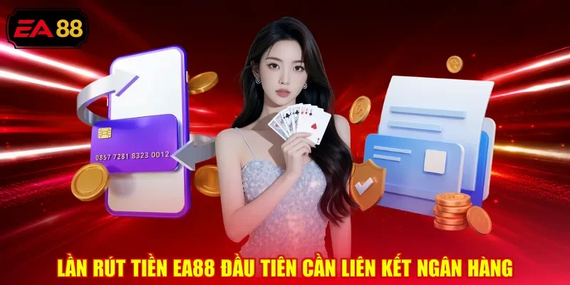 Lần rút tiền EA88 đầu tiên cần liên kết ngân hàng