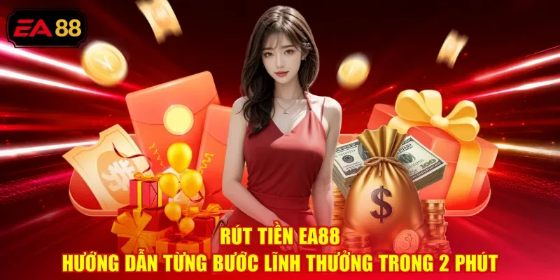 Rút Tiền EA88 - Hướng Dẫn Từng Bước Lĩnh Thưởng Trong 2 Phút