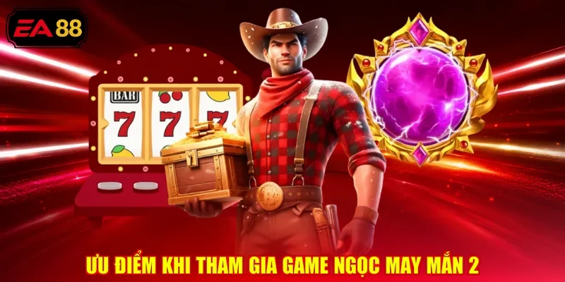 Ưu điểm khi tham gia game ngọc may mắn 2